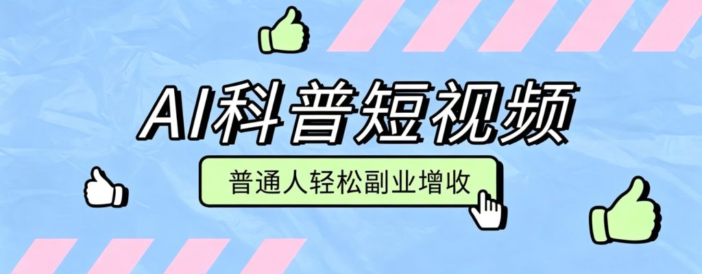 零成本AI科普短视频实操教程！批量日产多重收益普通人轻松副业增收月入万元-副业网创