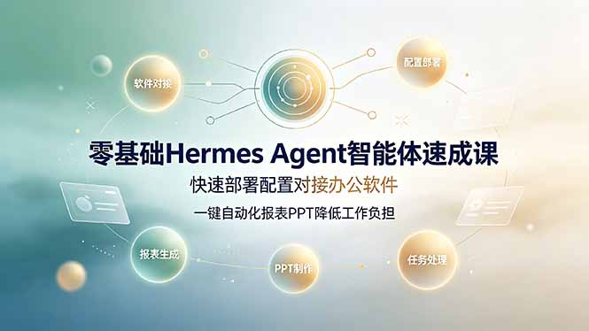 零基础Hermes Agent智能体速成课，快速部署配置对接办公软件；一键自动化报表PPT降低工作负担-副业网创