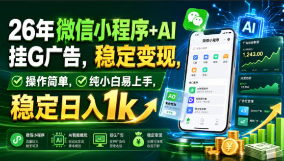 26年微信小程序+AI挂G广告，稳定变现，操作简单，纯小白易上手，稳定日入1k【揭秘】-副业网创