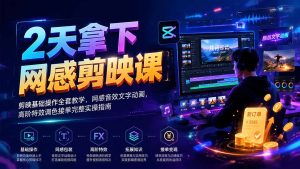 2天拿下网感剪辑课｜剪映基础操作全套教学，网感音效文字动画，高阶特效调色接单完整实操指南-副业网创