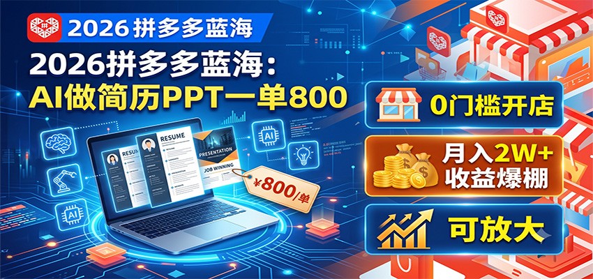 2026拼多多蓝海：AI做简历PPT一单800，0门槛开店，月入2W+，可放大-副业网创