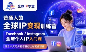 普通人的全球IP变现训练营，Facebook/Instagram全球个人IP入门课，零基础全球社媒课程-副业网创