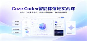 Coze Codex智能体落地实战课:平台工作流全套操作,有声书单视频AI工作流改造教学-副业网创