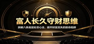 富人长久守财思维：拆解八条底层处世心法，避开财富流失的致命陷阱-副业网创