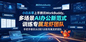 小白从零上手腾讯WorkBuddy，多场景AI办公新范式实战，手把手教你从0到1训练专属龙虾团队-副业网创