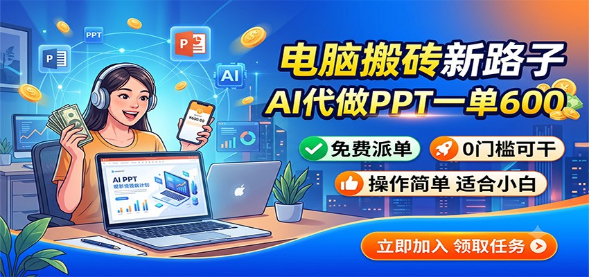 电脑搬砖新路子：AI代做PPT一单600，免费派单，0门槛可干-副业网创