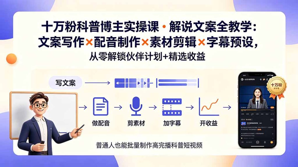 10万粉科普博主实操课-解说文案全教学：文案写作×配音制作×素材剪辑×字幕预设，从零解锁伙伴计划+精选收益-副业网创