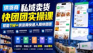 供货商私域卖货快团团实操课,帮助1W+供货商快速入局快团团-副业网创