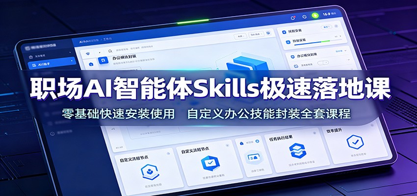 职场AI智能体Skills极速落地课:零基础快速安装使用,自定义办公技能封装全套课程-副业网创