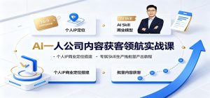 AI一人公司内容获客领航实战课：个人IP商业定位搭建，专属Skill生产线批量产出教程-副业网创
