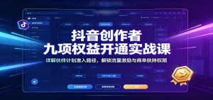 抖音创作者九项权益开通实战课：详解伙伴计划准入路径，解锁流量激励与商单扶持权限-副业网创