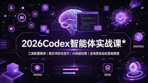 2026Codex 智能体实战课：工具配置精讲｜提示词优化技巧｜AI 技能封装｜全场景自动化落地教程-副业网创