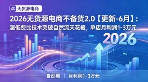 2026无货源电商不备货2.0【更新-7月】:超低费比技术突破自然流天花板,单店月利润1-3万元-副业网创