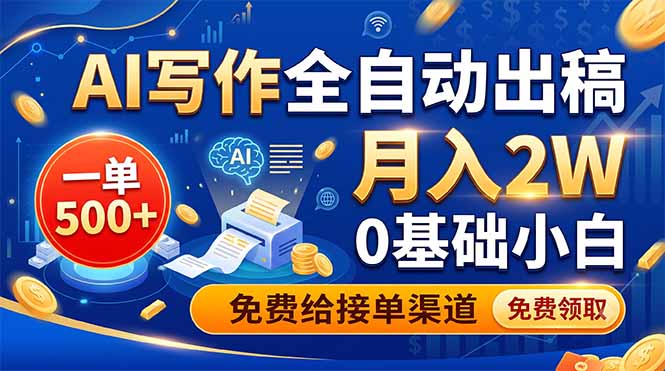 AI写作全自动出稿，一单500+，0基础小白月入2W，免费给接单渠道-副业网创