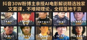 抖音30W粉博主亲授AI电影解说精选独家文案课，不堆砌理论，全程落地干货-副业网创