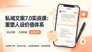 私域文案实战课7.0:重塑人设价值体系|-告别硬广推销×走心内容×自我价值塑造,实现被动成交-副业网创
