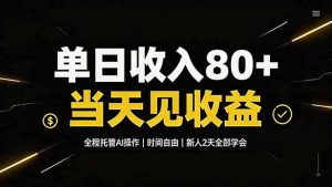 单日收入80+，全程托管Ai操作，时间自由，当天见收益，新人2天全部学会！-副业网创
