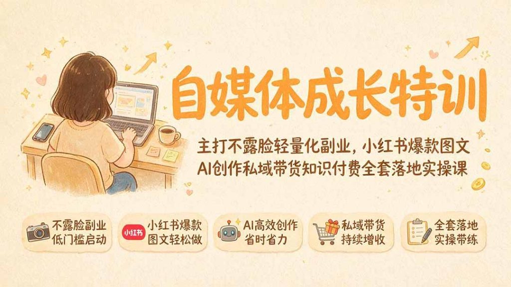 自媒体成长特训｜主打不露脸轻量化副业，小红书爆款图文AI创作私域带货知识付费全套落地实操课-副业网创