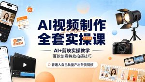 AI视频制作全套实操课,多款AI工具搭配剪映教学,百种特效运镜拍摄实操,抖音账号带货运营全覆盖-副业网创