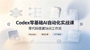 Codex零基础AI自动化实战课,零代码搭建Skill工作流,搭配Obsidian批量制作文案PPT视频-副业网创