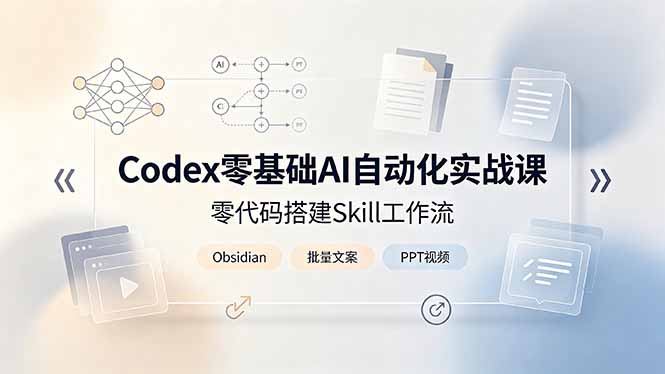 Codex零基础AI自动化实战课,零代码搭建Skill工作流,搭配Obsidian批量制作文案PPT视频-副业网创
