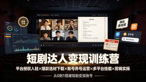 短剧达人变现训练营:平台授权入驻×爆款选材下载×账号养号运营×多平台挂载×剪辑实操×违规处理全流程-副业网创