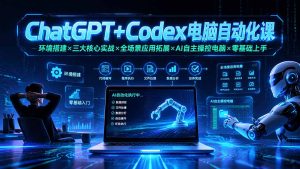 ChatGPT+Codex电脑自动化课：环境搭建×三大核心实战×全场景应用拓展×AI自主操控电脑×零基础上手-副业网创