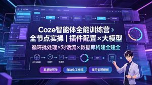 Coze智能体全能训练营:全节点实操|插件配置×大模型×循环批处理×对话流×数据库构建全教学-副业网创