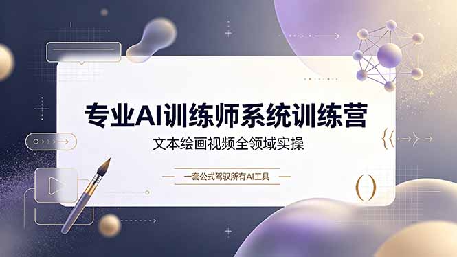 专业AI训练师系统训练营，文本绘画视频全领域实操，一套公式驾驭所有AI工具-副业网创