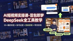 AI短视频实操课-豆包即梦DeepSeek全工具教学 | 30+爆款类型×账号运营×剪映剪辑×带货变现。-副业网创