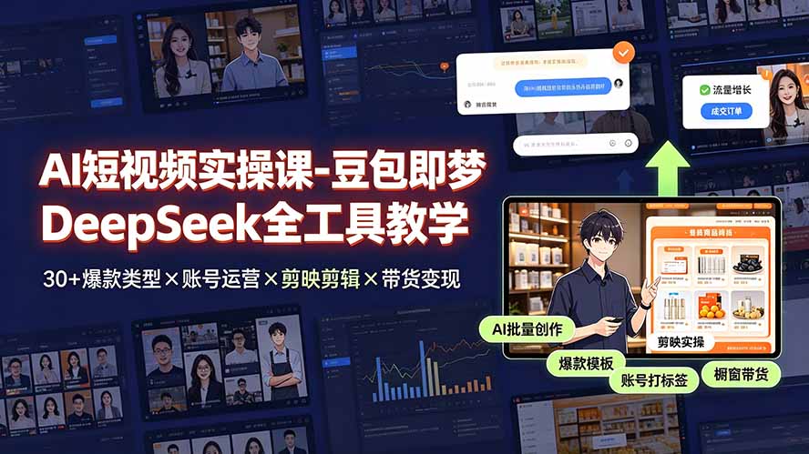 AI短视频实操课-豆包即梦DeepSeek全工具教学 | 30+爆款类型×账号运营×剪映剪辑×带货变现。-副业网创