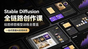 Stable Diffusion全链路创作课,绘图修图模型训练全覆盖,一站式搭建AI变现体系-副业网创