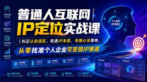 普通人互联网IP定位实战课|纠正认知误区、吃透IP本质、专属心法落地,从零找准个人企业可变现IP赛道-副业网创