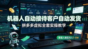 机器人自动接待客户自动发货，拼多多虚拟全套实操教学，普通人稳定月入 1-5W-副业网创
