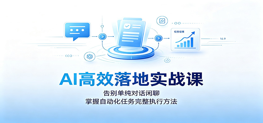AI高效落地实战课:告别单纯对话闲聊,掌握自动化任务完整执行方法-副业网创