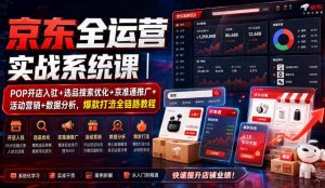 京东全运营实战系统课｜POP开店入驻+选品搜索优化+京准通推广+活动营销+数据分析，爆款打造全链路教程-副业网创