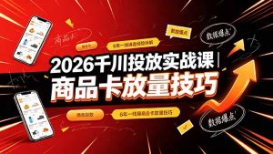 2026千川投放实战课｜6年一线操盘经验拆解，通俗讲解全域投放，吃透商品卡放量技巧-副业网创