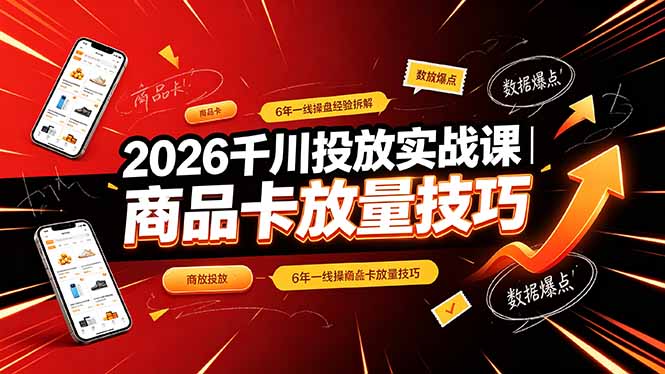2026千川投放实战课|6年一线操盘经验拆解,通俗讲解全域投放,吃透商品卡放量技巧-副业网创