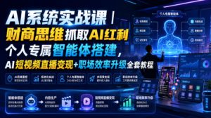 AI系统实战课|财商思维抓取AI红利|个人专属智能体搭建,AI短视频直播变现+职场效率升级全套教程-副业网创