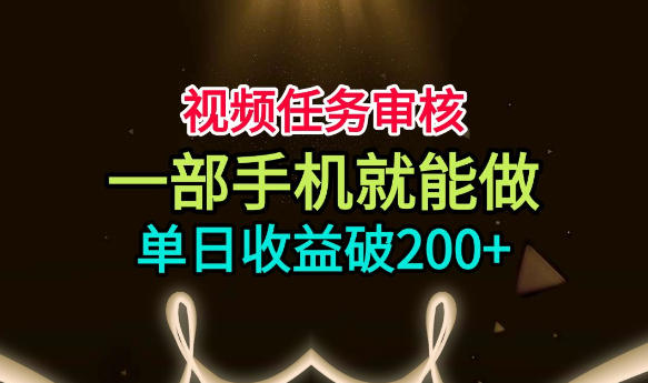 视频任务审核，一部手机就能做，简单上手，单日收益破200+【揭秘】-副业网创