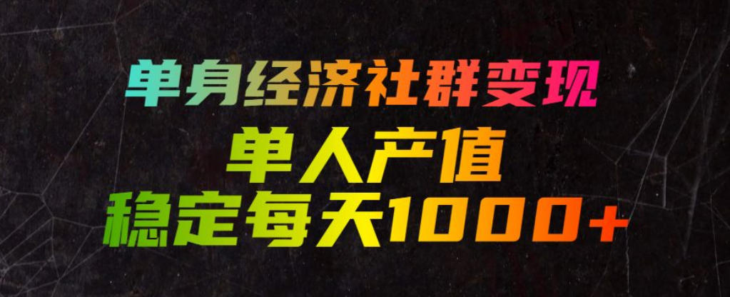 单身经济社群变现玩法，单人产值稳定每天1000+，门槛低好上手，稳定可持续【揭秘】-副业网创