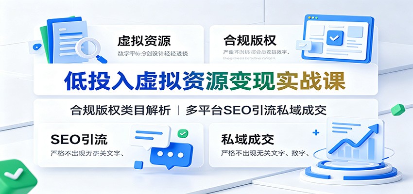 低投入虚拟资源变现实战课：合规版权类目解析，多平台SEO引流私域成交-副业网创
