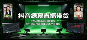 抖音绿幕直播带货:手机电脑双端搭建教学,起号选品投流爆单话术全套教程-副业网创