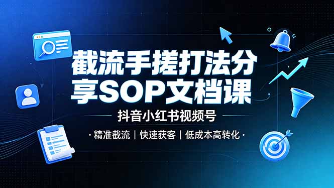 截流手搓打法分享SOP文档课,抖音小红书视频号丨精准截流,快速获客,低成本高转化-副业网创