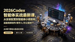 2026Codex智能体实战最新课,从安装配置到智能体小镇架构,涵盖视频创作/数字人/办公提效全技能-副业网创