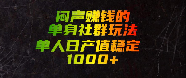 闷声賺钱的单身社群玩法，单人日产值稳定1000+【揭秘】-副业网创