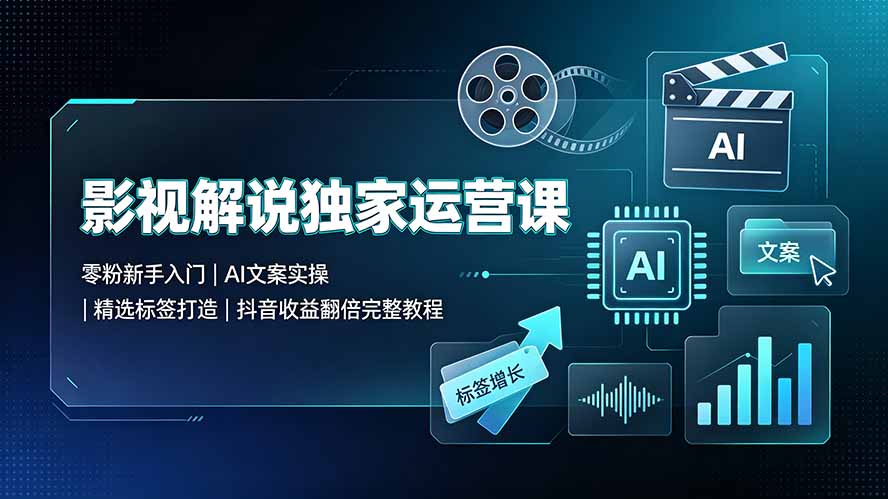 影视解说独家运营课：零粉新手入门｜AI文案实操｜精选标签打造｜抖音收益翻倍完整教程-副业网创