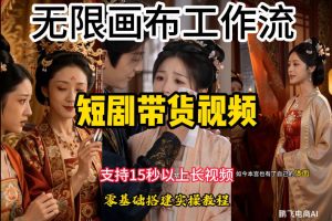 无限画布工作流制作短剧带货视频支持制作15秒以上视频，实操搭建教学，看完教程小白也能轻松搭建-副业网创