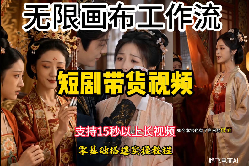 无限画布工作流制作短剧带货视频支持制作15秒以上视频，实操搭建教学，看完教程小白也能轻松搭建-副业网创