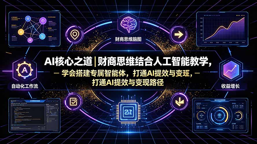 AI核心之道｜财商思维结合人工智能教学，学会搭建专属智能体，打通AI提效与变现路径-副业网创